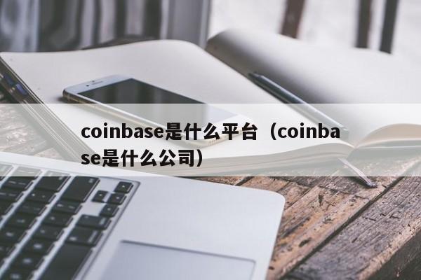 coinbase是什么平台(coinbase是什么公司)