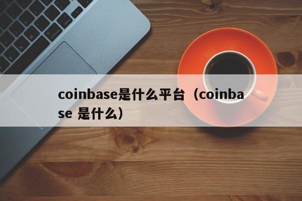 coinbase是什么平台(coinbase 是什么)