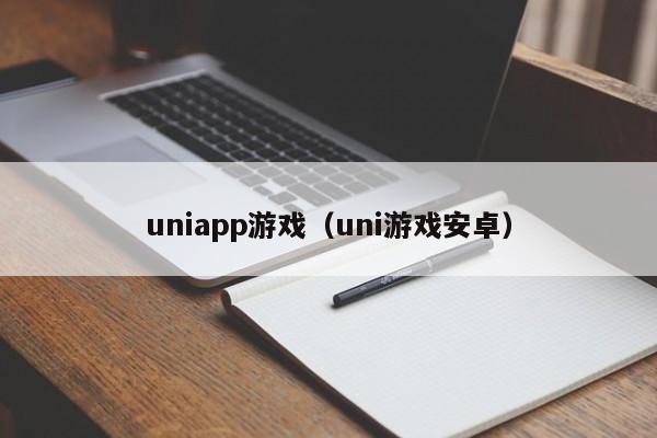 uniapp游戏(uni游戏安卓)