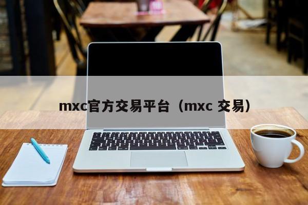 mxc官方交易平台(mxc 交易)