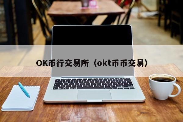 OK币行交易所(okt币币交易)