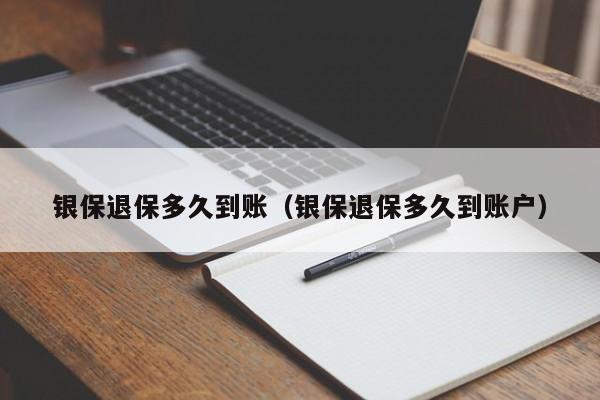 银保退保多久到账(银保退保多久到账户)